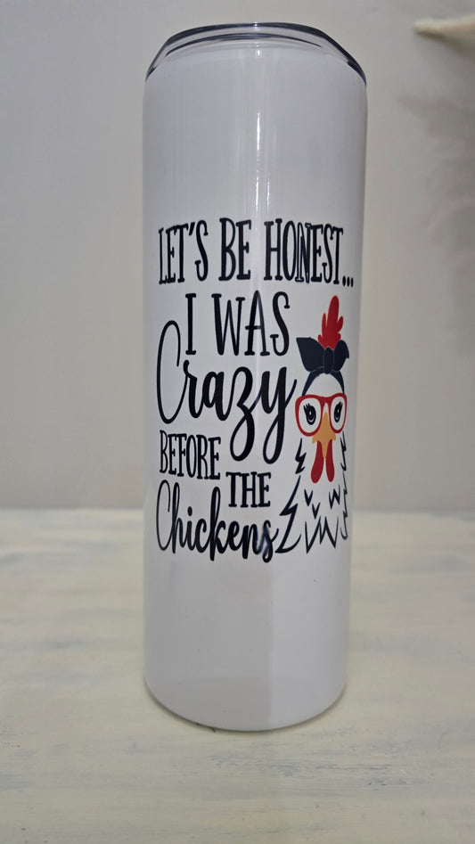 20oz Skinny Tumbler- "Lets be Honest... I was Crazy Before the Chickens"