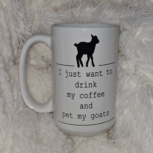 15oz Coffee Mug- "I  just want to Drink my Coffee and Pet my Goats"