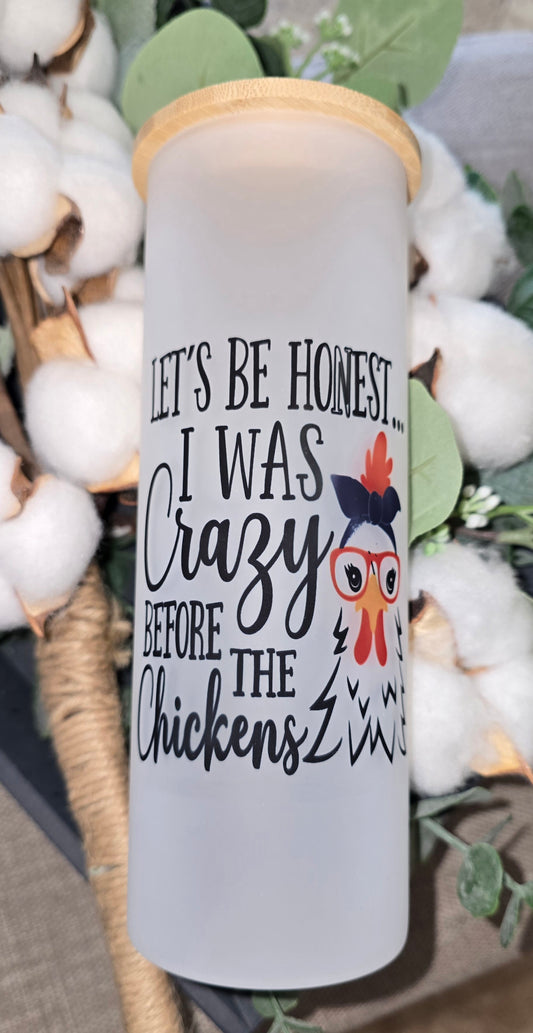 17oz Frosted Tumbler- "Lets be Honest...I Was Crazy Before the Chickens"