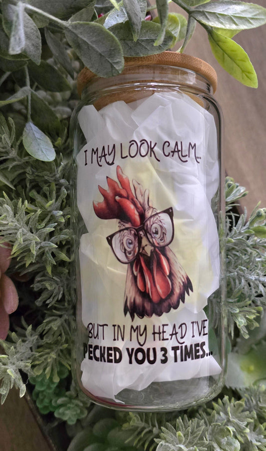 16oz Clear Glass- "I May Look Calm... but in My Head I've Pecked You 3 Times..."